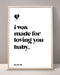 I Was Made For Loving You Print