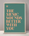 The Music Sounds Better With You Print