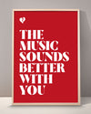 The Music Sounds Better With You Print