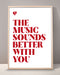 The Music Sounds Better With You Print