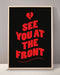 See You At The Front Print