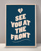 See You At The Front Print