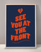 See You At The Front Print