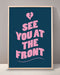 See You At The Front Print