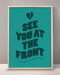 See You At The Front Print