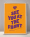 See You At The Front Print