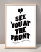 See You At The Front Print