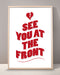 See You At The Front Print