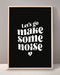 Let's Go Make Some Noise Print